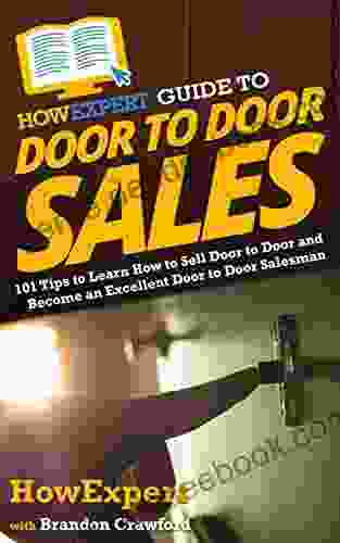 HowExpert Guide To Door To Door Sales: 101 Tips To Learn How To Sell Door To Door And Become An Excellent Door To Door Salesman