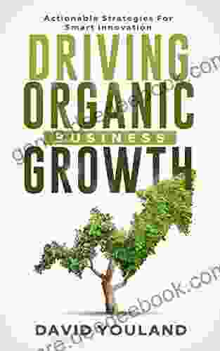 Driving Organic Business Growth: Actionable Strategies For Smart Innovation