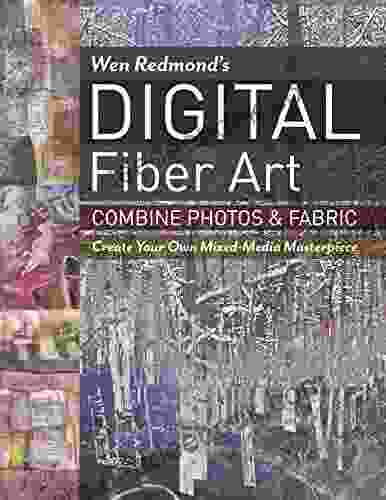 Wen Redmond s Digital Fiber Art: Combine Photos Fabric Create Your Own Mixed Media Masterpiece