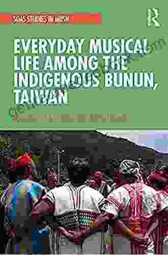 Everyday Musical Life Among The Indigenous Bunun Taiwan (SOAS Studies In Music)