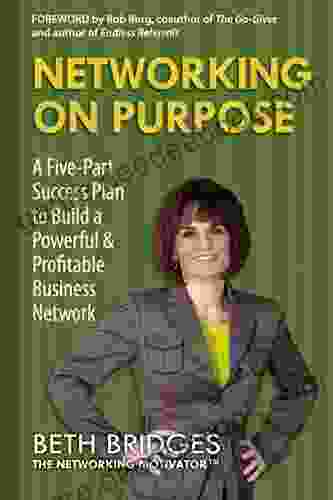 Networking on Purpose: A Five Part Success Plan to Build a Powerful and Profitable Business Network