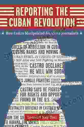 Reporting The Cuban Revolution: How Castro Manipulated American Journalists (Media And Public Affairs)