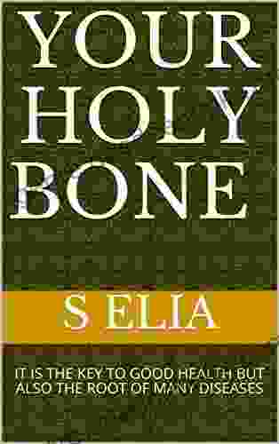 YOUR HOLY BONE : IT IS THE KEY TO GOOD HEALTH BUT ALSO THE ROOT OF MANY DISEASES