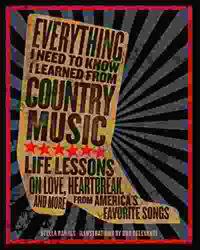 Everything I Need To Know I Learned From Country Music: Life Lessons on Love Heartache and More from America s Favorite Songs