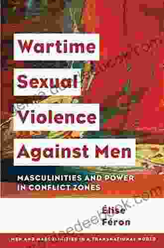 Wartime Sexual Violence Against Men: Masculinities And Power In Conflict Zones (Men And Masculinities In A Transnational World)