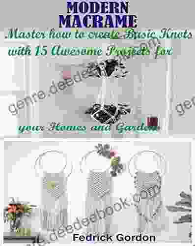 MODERN MACRAME: Master How To Create Basic Knots With 15 Awesome Projects For Your Homes And Gardens