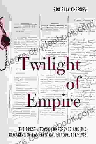 Twilight Of Empire: The Brest Litovsk Conference And The Remaking Of East Central Europe 1917 1918