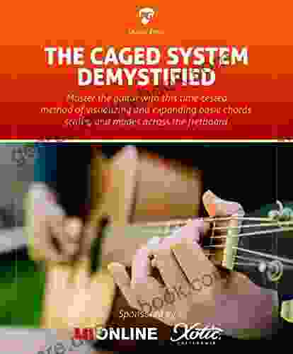 The CAGED System Demystified: Guitar Playing Method Of Visualizing And Expanding Basic Chords Scales And Modes Across The Fretboard