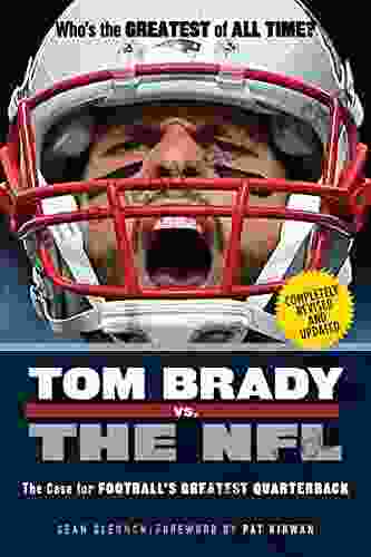 Tom Brady Vs The NFL: The Case For Football S Greatest Quarterback
