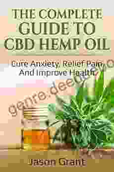 The Complete Guide To CBD Hemp Oil: Cure Anxiety Relief Pain And Improve Health