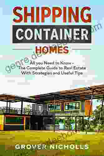 Shipping Container Homes: All You Need To Know The Complete Guide To Real Estate With Strategies And Useful Tips