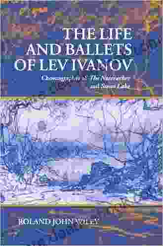 The Life And Ballets Of Lev Ivanov: Choreographer Of The Nutcracker And Swan Lake