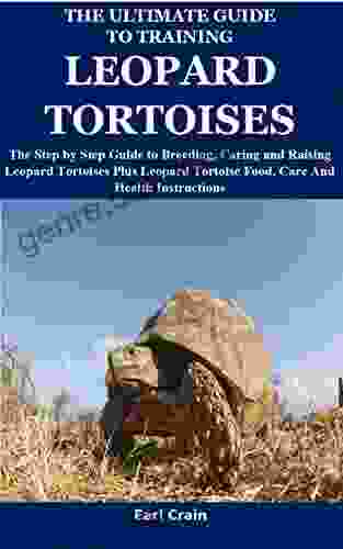 The Ultimate Guide to Training Leopard Tortoises: The Step by Step Guide to Breeding Caring and Raising Leopard Tortoises Plus Leopard Tortoise Food Care And Health Instructions