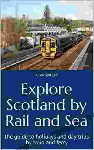 Explore Scotland By Rail And Sea: The Guide To Holidays And Day Trips By Train And Ferry