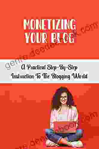 Monetizing Your Blog: A Practical Step By Step Instruction To The Blogging World: Build Your Passion