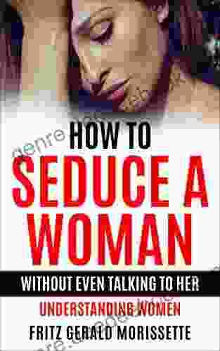 How To Seduce A Woman Without Even Talking To Her (The Art Of Seduction Dating For Men): Understanding Women (How To Talk To Woman Attracting Women How To Attract Women)