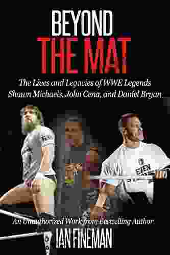 Beyond The Mat: The Lives And Legacies Of WWE Legends Shawn Michaels John Cena And Daniel Bryan