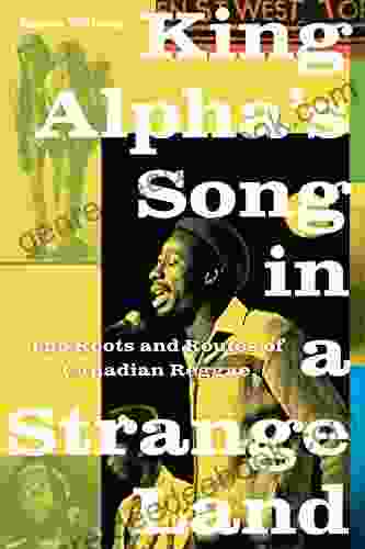 King Alpha s Song in a Strange Land: The Roots and Routes of Canadian Reggae